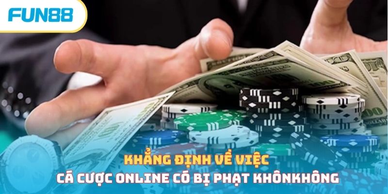 Khẳng định về việc cá cược online có bị phạt không